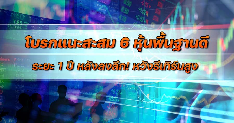 โบรกแนะสะสม 6 หุ้นพื้นฐานดี ระยะ 1 ปี หลังลงลึก! หวังรีเทิร์นสูง